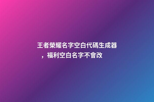 王者榮耀名字空白代碼生成器，福利空白名字不會改
